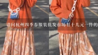 请问杭州4季春服装批发市场有十几元1件的T恤吗(批发价)?谢谢