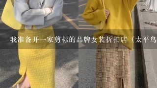 我准备开1家剪标的品牌女装折扣店（太平鸟、秋水伊人、3彩等等品牌），希望有经验的朋友能帮我参谋下？