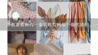 沙虫童装和61童装批发网那个做代销好，1件发货