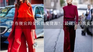 哪里有便宜的女装批发货源?，最便宜的我女装批发货源