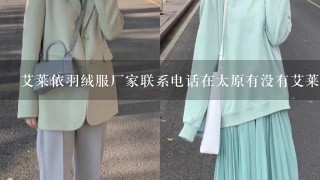 艾莱依羽绒服厂家联系电话在太原有没有艾莱依的代理商有的话他电话多少