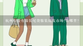 杭州有没有服装尾货服装批发市场?在哪里?