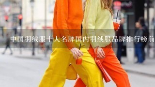 中国羽绒服十大名牌国内羽绒服品牌排行榜前十名