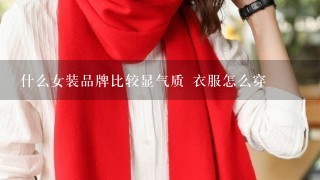 什么女装品牌比较显气质 衣服怎么穿