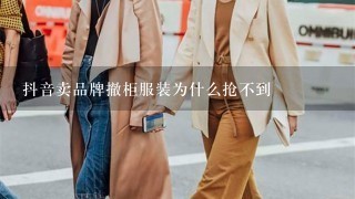 抖音卖品牌撤柜服装为什么抢不到