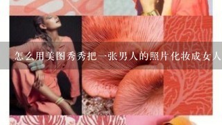 怎么用美图秀秀把1张男人的照片化妆成女人？