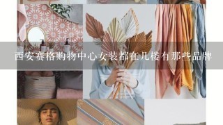 西安赛格购物中心女装都在几楼有那些品牌