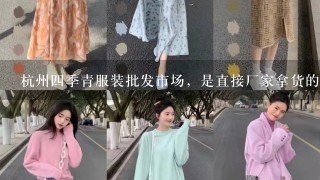 杭州4季青服装批发市场，是直接厂家拿货的还是他们