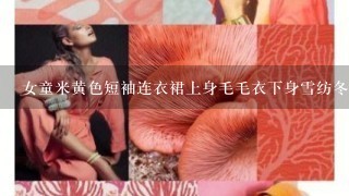 女童米黄色短袖连衣裙上身毛毛衣下身雪纺冬裙应该搭配什么样的裤子和上衣