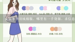 女装冬季羽绒棉服，哪里有1手货源，求信息，我要的是1手货源就是全国各地服装批发商去拿货的地方！！