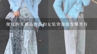 便宜的直播品牌折扣女装货源批发哪里有