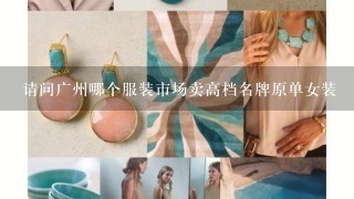 请问广州哪个服装市场卖高档名牌原单女装