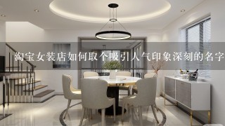 淘宝女装店如何取个吸引人气印象深刻的名字？ Ps：有人建议在威客网站上花钱请大神按照风水乾坤什么的来取名字，我觉得不靠谱，还是相信广大网友的智慧，求不要恶搞，取得名字被采纳可以免费赠件衣服，如果有人可以设计个好看的店招就更好了，可以给钱….