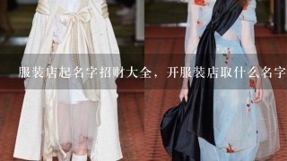 服装店起名字招财大全，开服装店取什么名字好