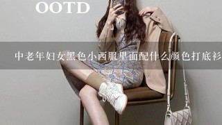 中老年妇女黑色小西服里面配什么颜色打底衫