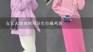 女装大佬如何用卫生巾藏鸡蛋