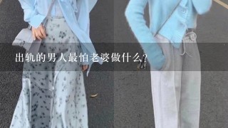 出轨的男人最怕老婆做什么？