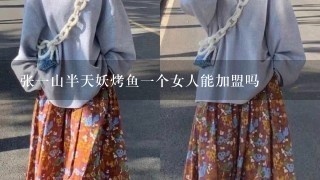 张1山半天妖烤鱼1个女人能加盟吗