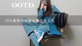 10大奢侈羽绒服品牌是什么？