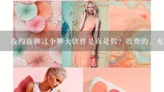 夜约夜聊这个聊天软件是真是假？收费的，充钱会被骗吗？