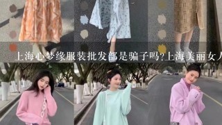 上海心梦缘服装批发部是骗子吗?上海美丽女人坊服装批发部，上海美达服装批发部呢?