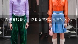 我想开服装店，营业执照不是自己的名字，对自己有什么坏处？