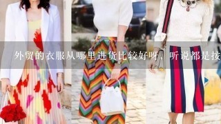 外贸的衣服从哪里进货比较好呀，听说都是按斤买，按件卖，是吗？