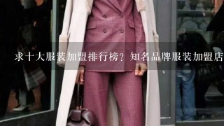 求十大服装加盟排行榜？知名品牌服装加盟店