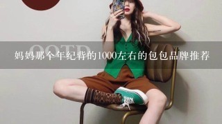 妈妈那个年纪背的1000左右的包包品牌推荐