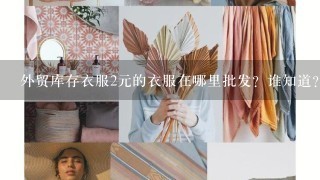 外贸库存衣服2元的衣服在哪里批发？谁知道？