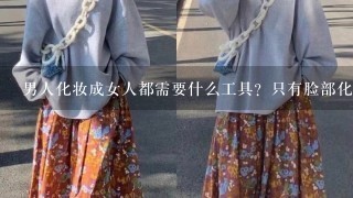 男人化妆成女人都需要什么工具？只有脸部化妆，假发，睫毛，还有呢。而且可以用助美图秀秀，这样是不是就能少用1些工具了。本人不懂是说详细点，都要什么工具怎么做？