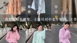 我想搞服装批发、主要针对中老年服饰、主要面对农村