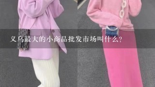 义乌最大的小商品批发市场叫什么？