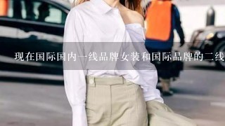 现在国际国内1线品牌女装和国际品牌的2线品牌的女装有哪些？需要详细的排名及介绍大神们帮帮忙