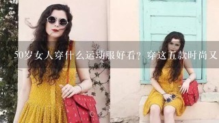 50岁女人穿什么运动服好看？穿这5款时尚又显年轻