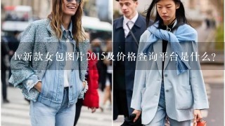 lv新款女包图片2015及价格查询平台是什么？