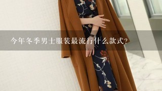 今年冬季男士服装最流行什么款式?