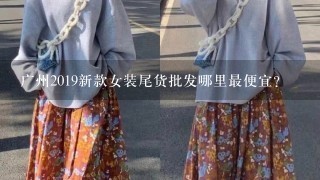 广州2019新款女装尾货批发哪里最便宜？