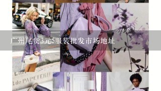 广州尾货3元5服装批发市场地址