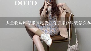 大量收购库存服装尾货，有了库存服装怎么办？睿智专业回收服装尾货