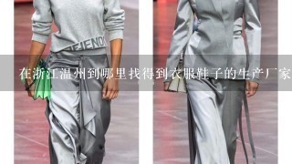 在浙江温州到哪里找得到衣服鞋子的生产厂家？我想在那边批发衣服带回来卖！希望找得到质量好的生产商！