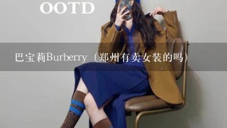 巴宝莉Burberry（郑州有卖女装的吗）