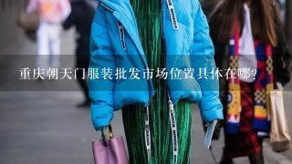 重庆朝天门服装批发市场位置具体在哪？