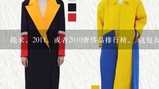 跪求，2011，或者2010奢侈品排行榜。 包包衣服鞋子、化妆品香水、珠宝首饰的国际1线奢侈品品牌介绍（...