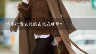 济南批发衣服的市场在哪里？