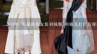 2010年CK最新款女装羽绒服 申敏儿打广告穿的那件灰色 具有强烈品牌印记的衣服的货号谁知道？？