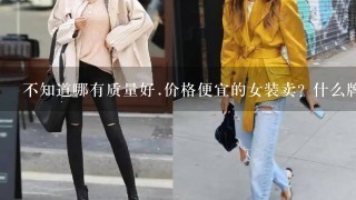 不知道哪有质量好.价格便宜的女装卖? 什么牌子的比较好1点呢?