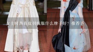 女士时尚真皮羽绒服什么牌子好？推荐下