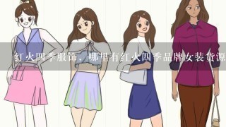 红火4季服饰，哪里有红火4季品牌女装货源？要求是厂家1手货源，价格比“爱尚依佳衣女装批发网”更低。