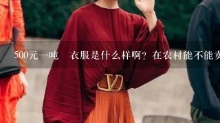 500元1吨旳衣服是什么样啊？在农村能不能卖岀去？